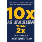 10x Is Easier Than 2x: By Dan Sullivan with Dr. Benjamin Hardy
